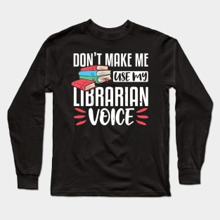 Don't Make Me Use My Librarian Voice, Funny Librarian Gift Long Sleeve T-Shirt